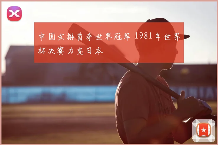 中国女排首夺世界冠军 1981年世界杯决赛力克日本