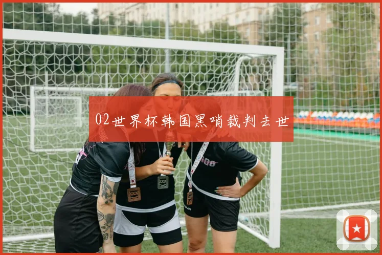 02世界杯韩国黑哨裁判去世