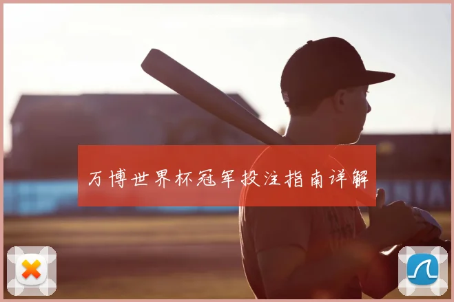 万博世界杯冠军投注指南详解