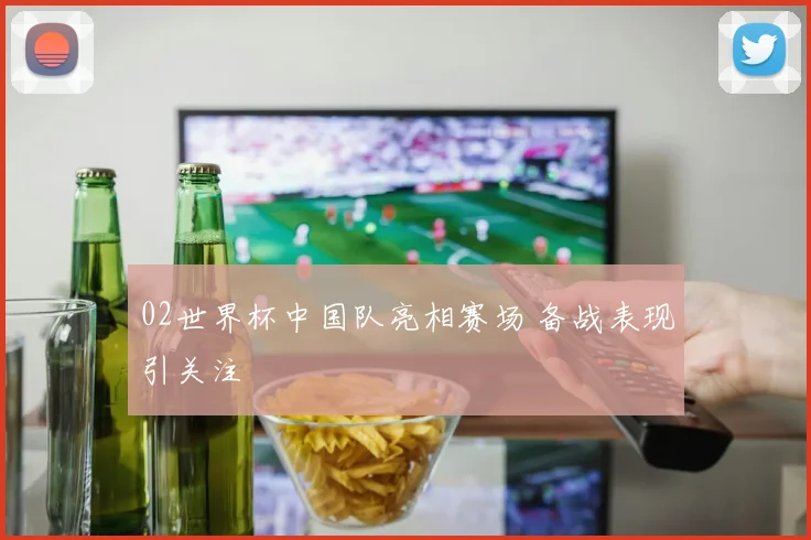 02世界杯中国队亮相赛场 备战表现引关注