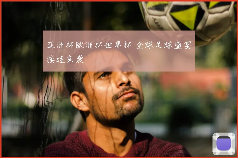 亚洲杯欧洲杯世界杯 全球足球盛宴接连来袭