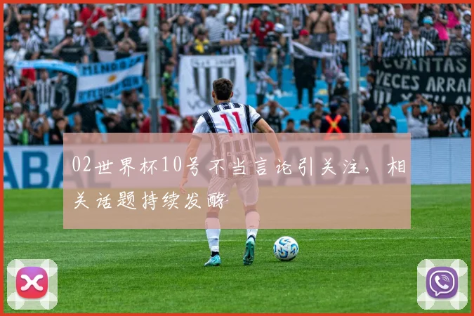 02世界杯10号不当言论引关注,相关话题持续发酵