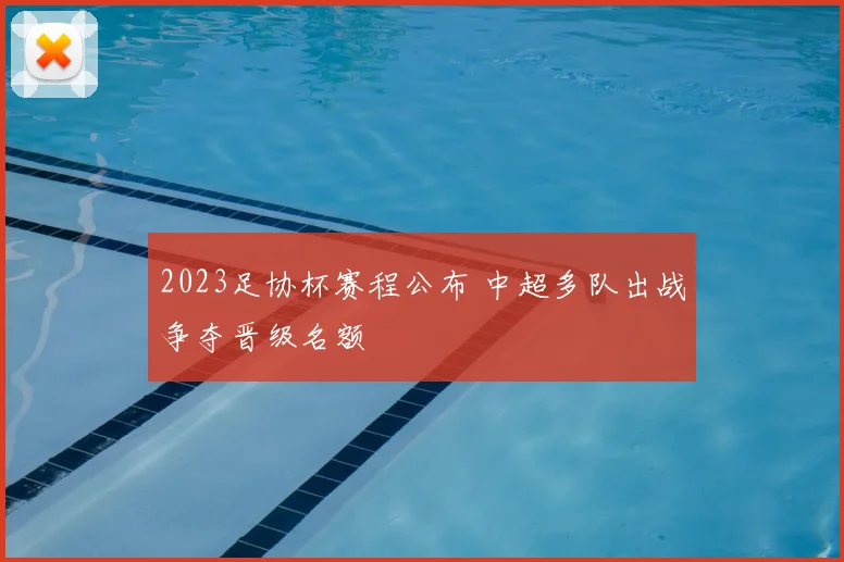 2023足协杯赛程公布 中超多队出战争夺晋级名额