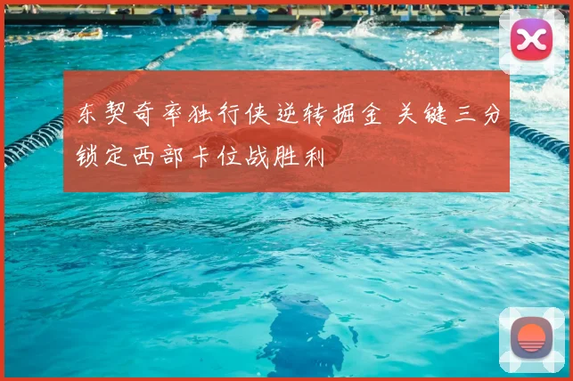 东契奇率独行侠逆转掘金 关键三分锁定西部卡位战胜利
