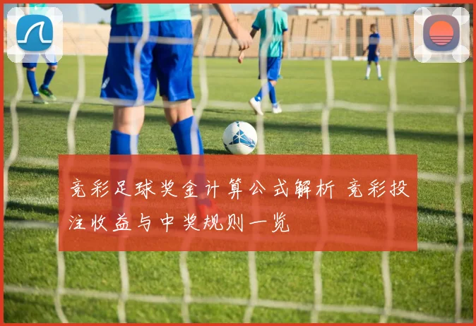 竞彩足球奖金计算公式解析 竞彩投注收益与中奖规则一览