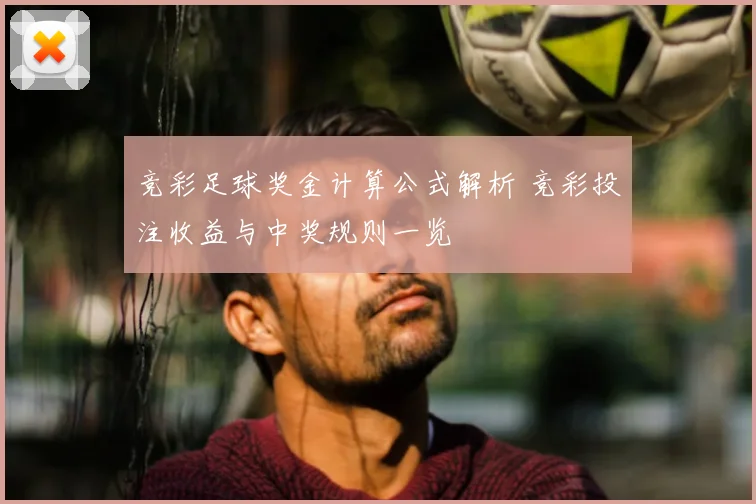竞彩足球奖金计算公式解析 竞彩投注收益与中奖规则一览